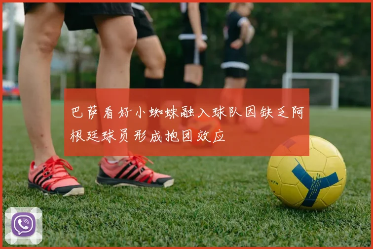 巴萨看好小蜘蛛融入球队因缺乏阿根廷球员形成抱团效应