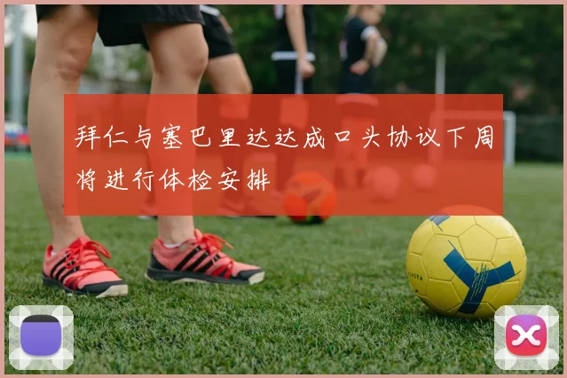 拜仁与塞巴里达达成口头协议下周将进行体检安排