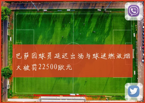 巴萨因球员延迟出场与球迷燃放烟火被罚22500欧元