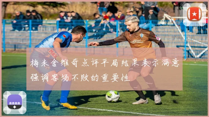 梅米舍维奇点评平局结果表示满意强调客场不败的重要性