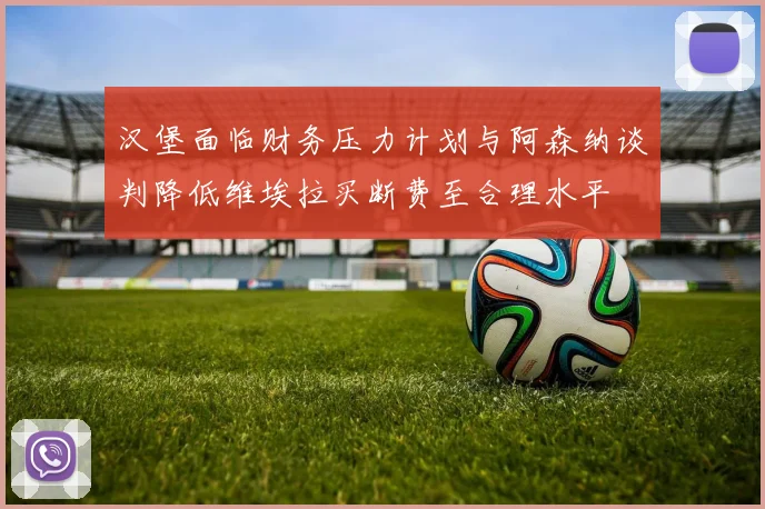 汉堡面临财务压力计划与阿森纳谈判降低维埃拉买断费至合理水平