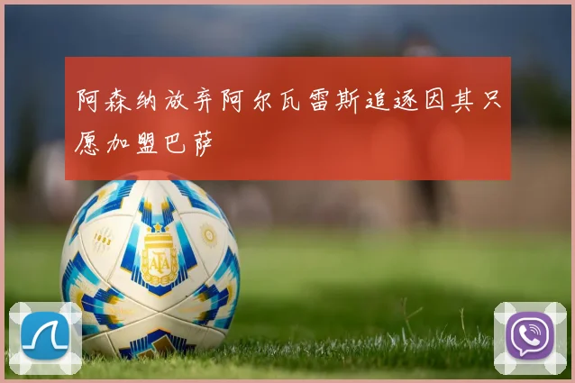 阿森纳放弃阿尔瓦雷斯追逐因其只愿加盟巴萨