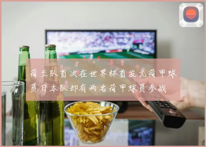 荷兰队首次在世界杯首发无荷甲球员日本队却有两名荷甲球员参战