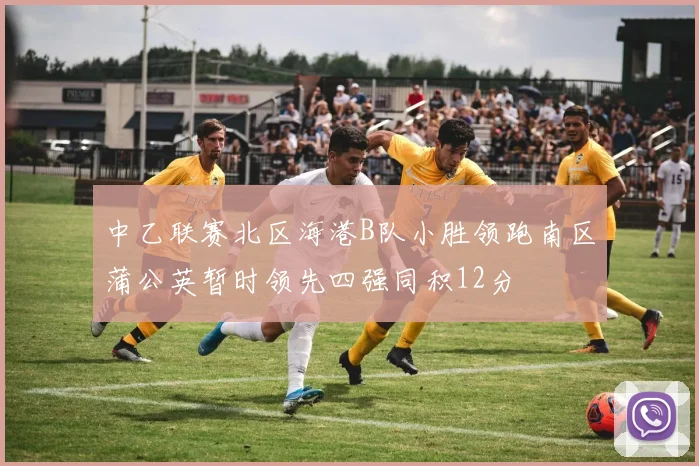 中乙联赛北区海港B队小胜领跑南区蒲公英暂时领先四强同积12分